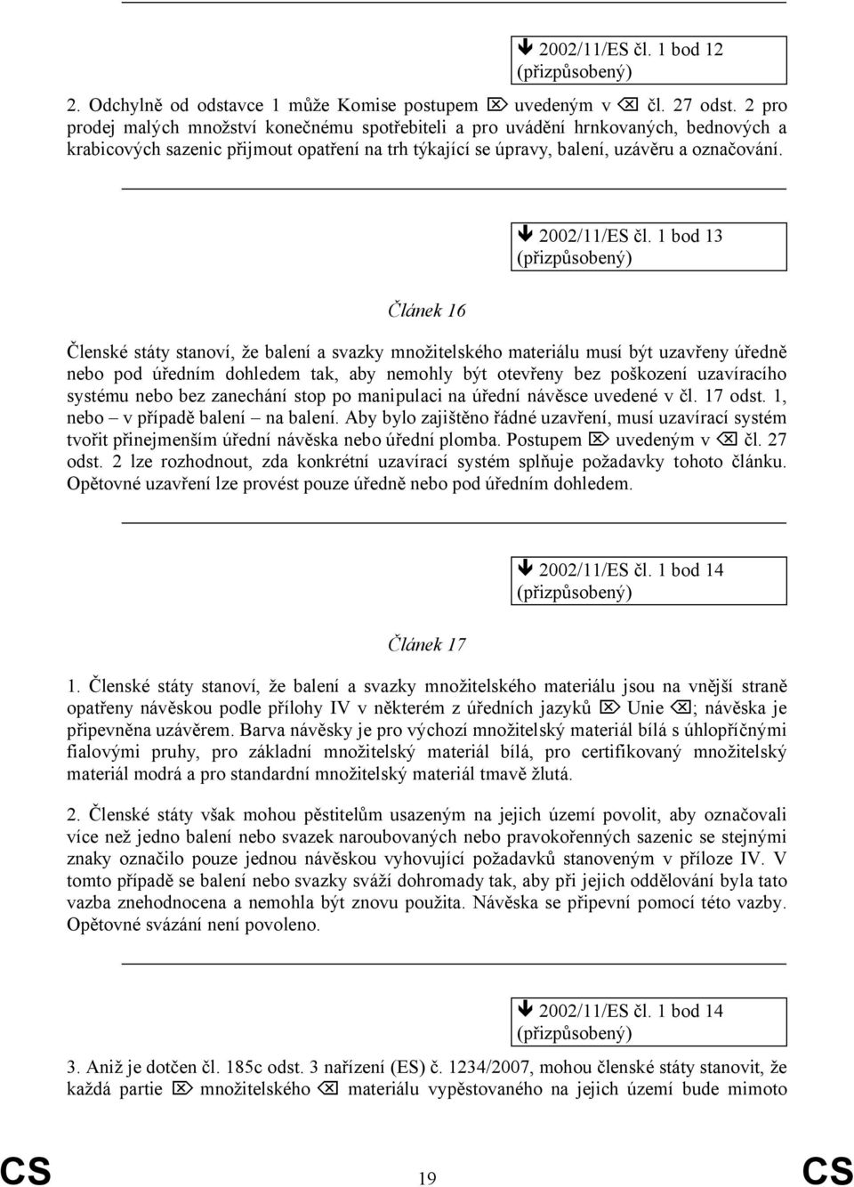 1 bod 13 Článek 16 Členské státy stanoví, že balení a svazky množitelského materiálu musí být uzavřeny úředně nebo pod úředním dohledem tak, aby nemohly být otevřeny bez poškození uzavíracího systému