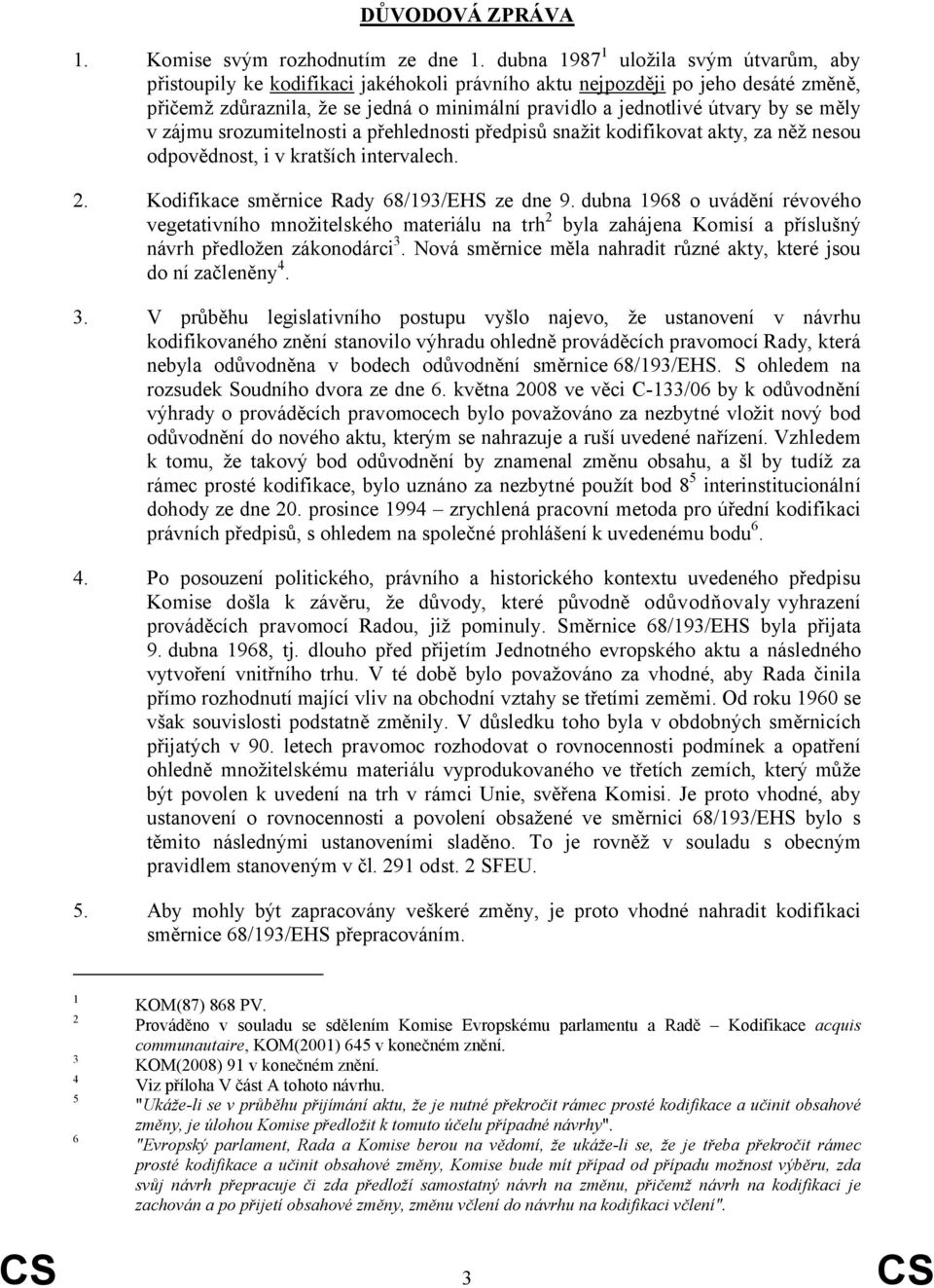 se měly v zájmu srozumitelnosti a přehlednosti předpisů snažit kodifikovat akty, za něž nesou odpovědnost, i v kratších intervalech. 2. Kodifikace směrnice Rady 68/193/EHS ze dne 9.