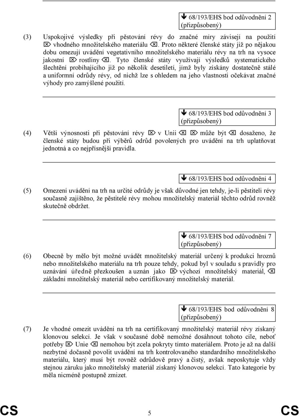 Tyto členské státy využívají výsledků systematického šlechtění probíhajícího již po několik desetiletí, jímž byly získány dostatečně stálé a uniformní odrůdy révy, od nichž lze s ohledem na jeho