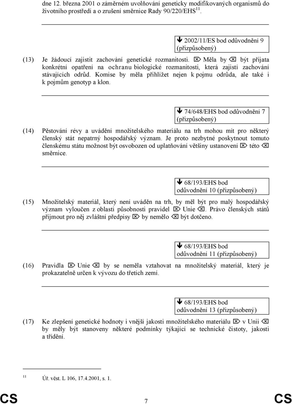 Měla by být přijata konkrétní opatření na ochranu biologické rozmanitosti, která zajistí zachování stávajících odrůd. Komise by měla přihlížet nejen k pojmu odrůda, ale také i k pojmům genotyp a klon.