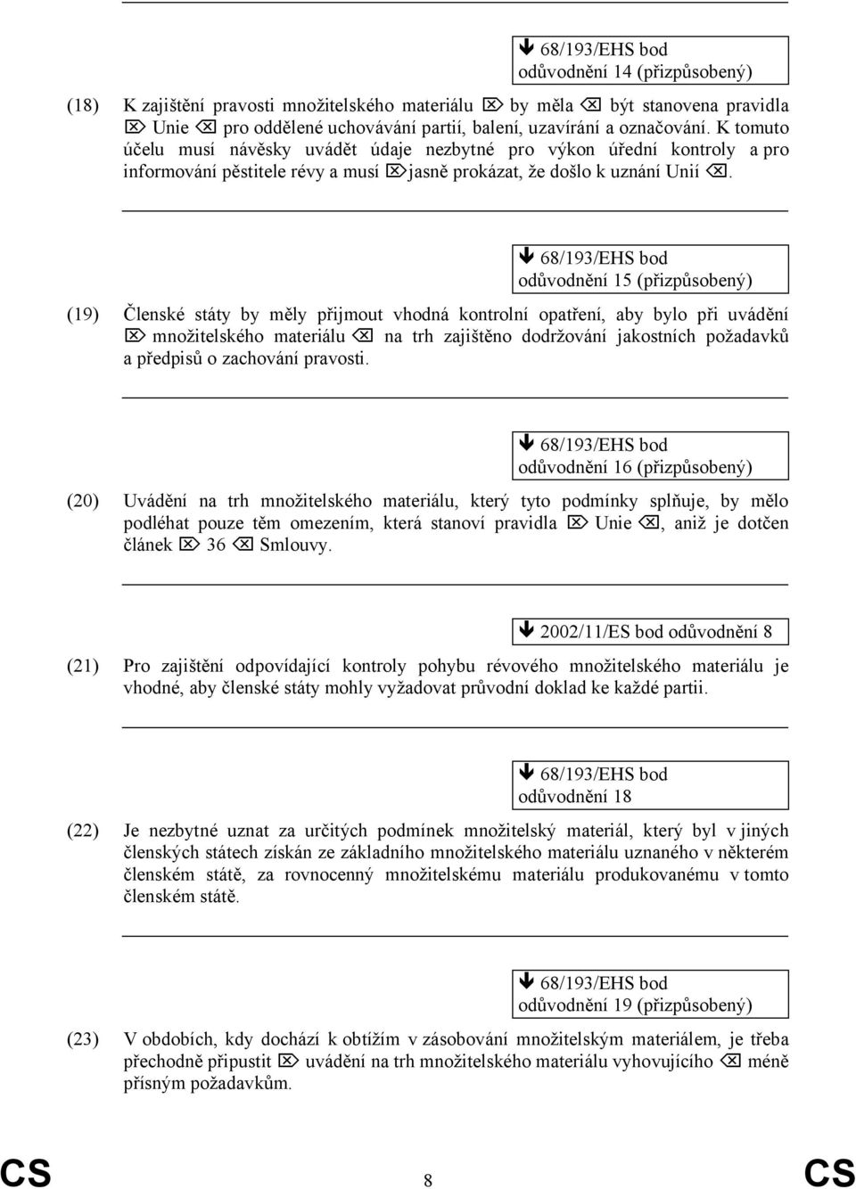 68/193/EHS bod odůvodnění 15 (19) Členské státy by měly přijmout vhodná kontrolní opatření, aby bylo při uvádění množitelského materiálu na trh zajištěno dodržování jakostních požadavků a předpisů o