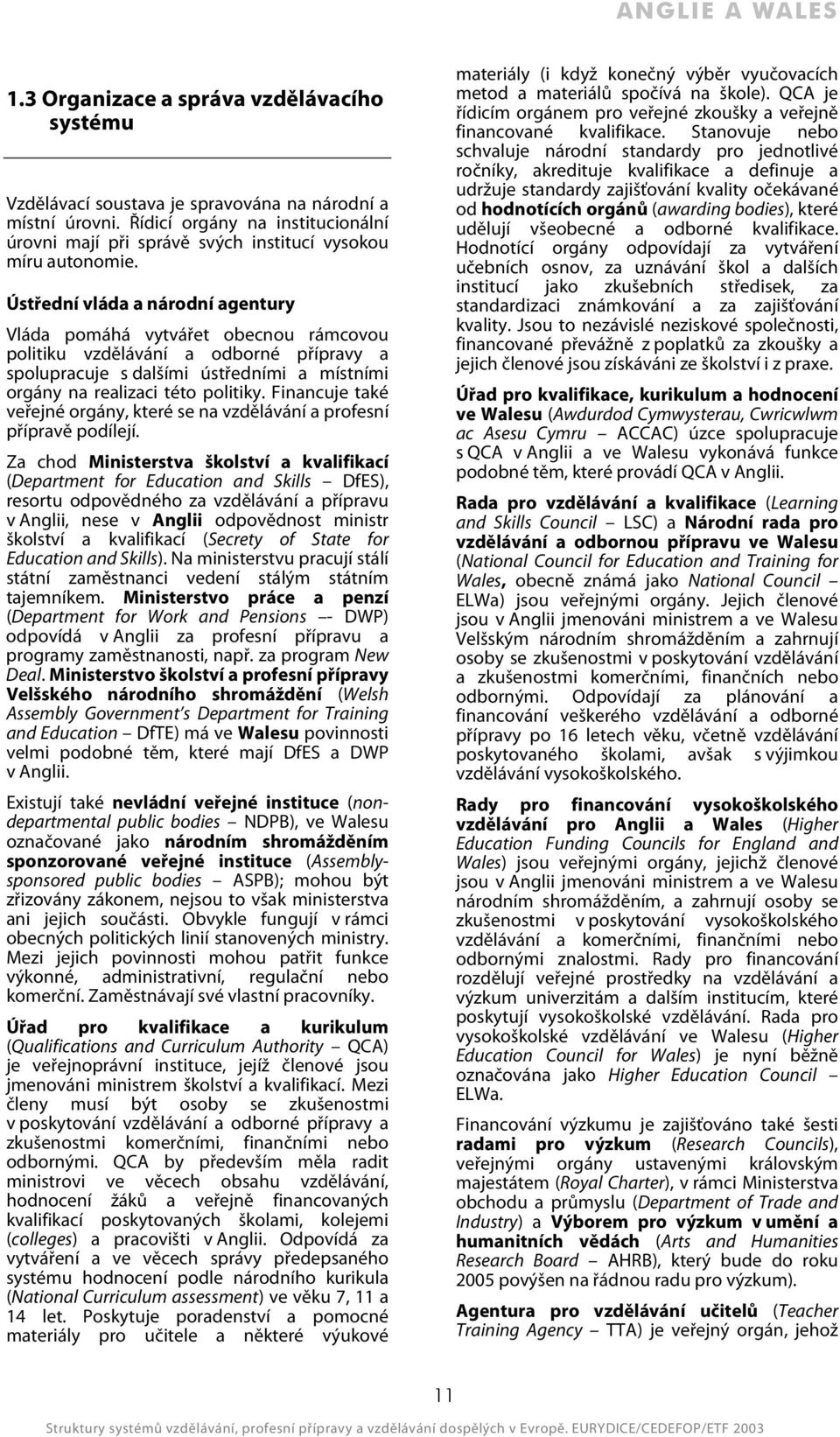 Ústřední vláda a národní agentury Vláda pomáhá vytvářet obecnou rámcovou politiku vzdělávání a odborné přípravy a spolupracuje s dalšími ústředními a místními orgány na realizaci této politiky.