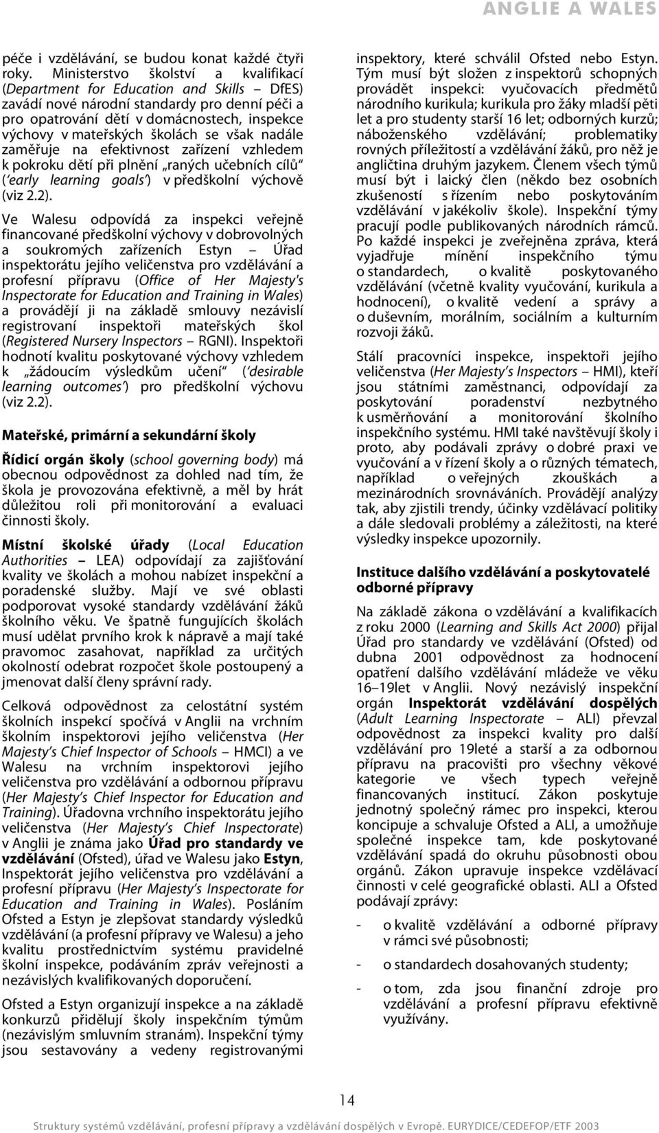 se však nadále zaměřuje na efektivnost zařízení vzhledem k pokroku dětí při plnění raných učebních cílů ( early learning goals ) v předškolní výchově (viz 2.2).