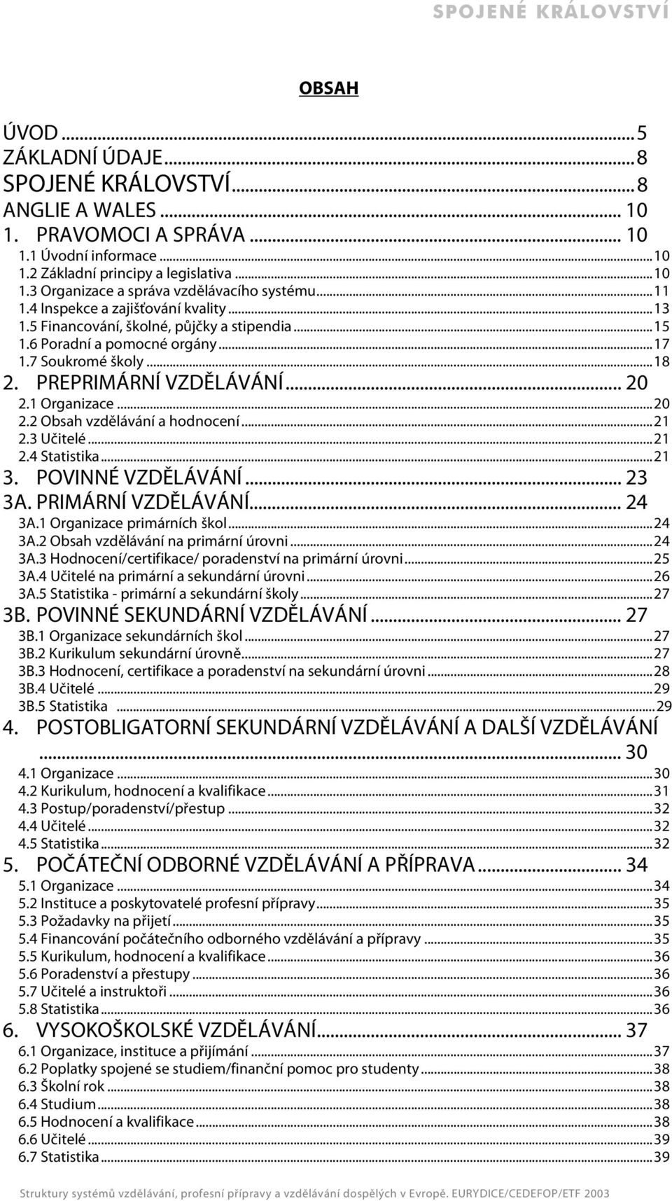 ..20 2.2 Obsah vzdělávání a hodnocení...21 2.3 Učitelé...21 2.4 Statistika...21 3. POVINNÉ VZDĚLÁVÁNÍ... 23 3A. PRIMÁRNÍ VZDĚLÁVÁNÍ... 24 3A.1 Organizace primárních škol...24 3A.2 Obsah vzdělávání na primární úrovni.