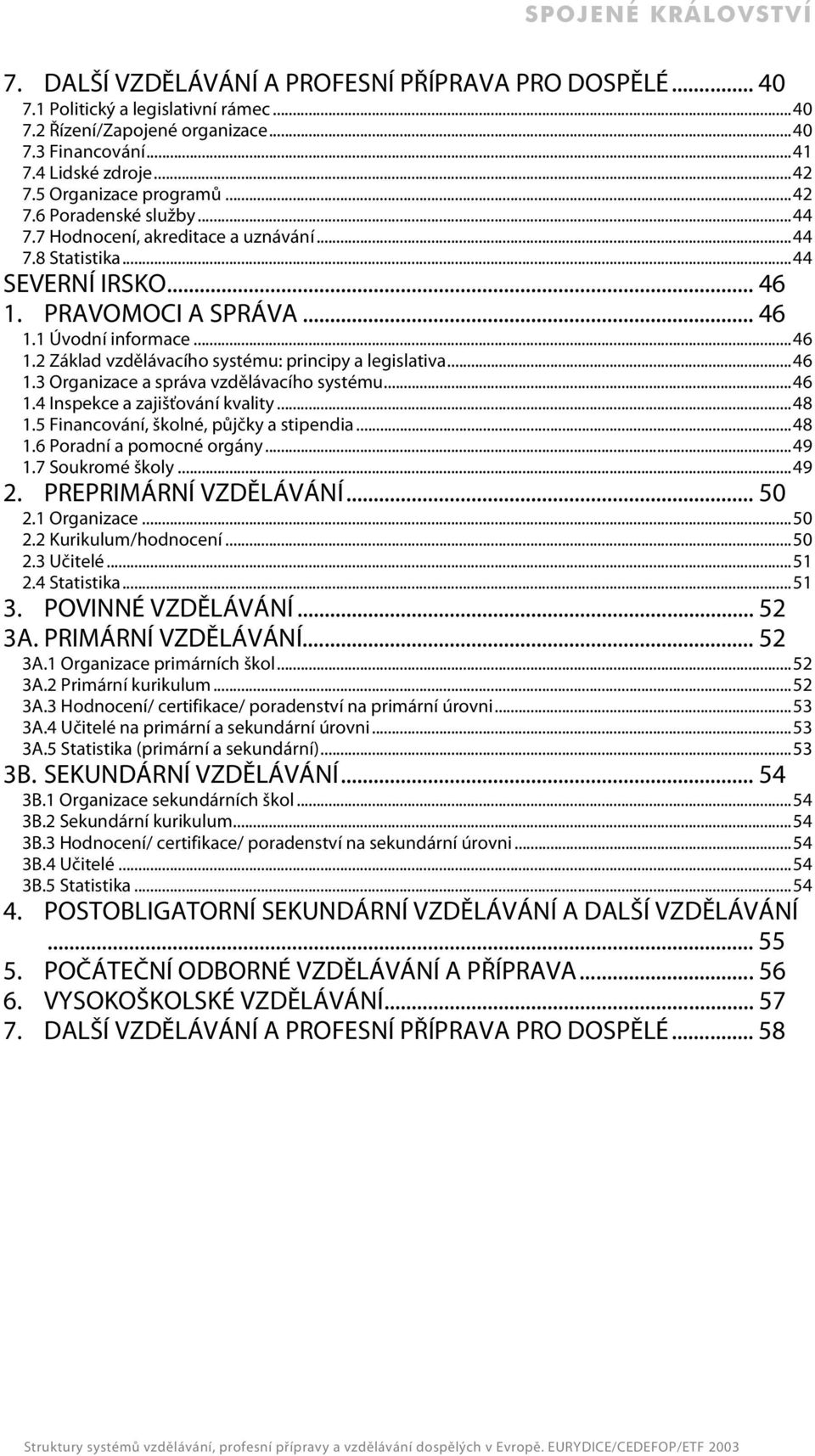 ..46 1.3 Organizace a správa vzdělávacího systému...46 1.4 Inspekce a zajišťování kvality...48 1.5 Financování, školné, půjčky a stipendia...48 1.6 Poradní a pomocné orgány...49 1.7 Soukromé školy.