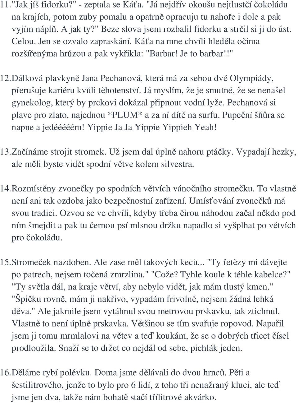 Dálková plavkyně Jana Pechanová, která má za sebou dvě Olympiády, přerušuje kariéru kvůli těhotenství. Já myslím, že je smutné, že se nenašel gynekolog, který by prckovi dokázal připnout vodní lyže.