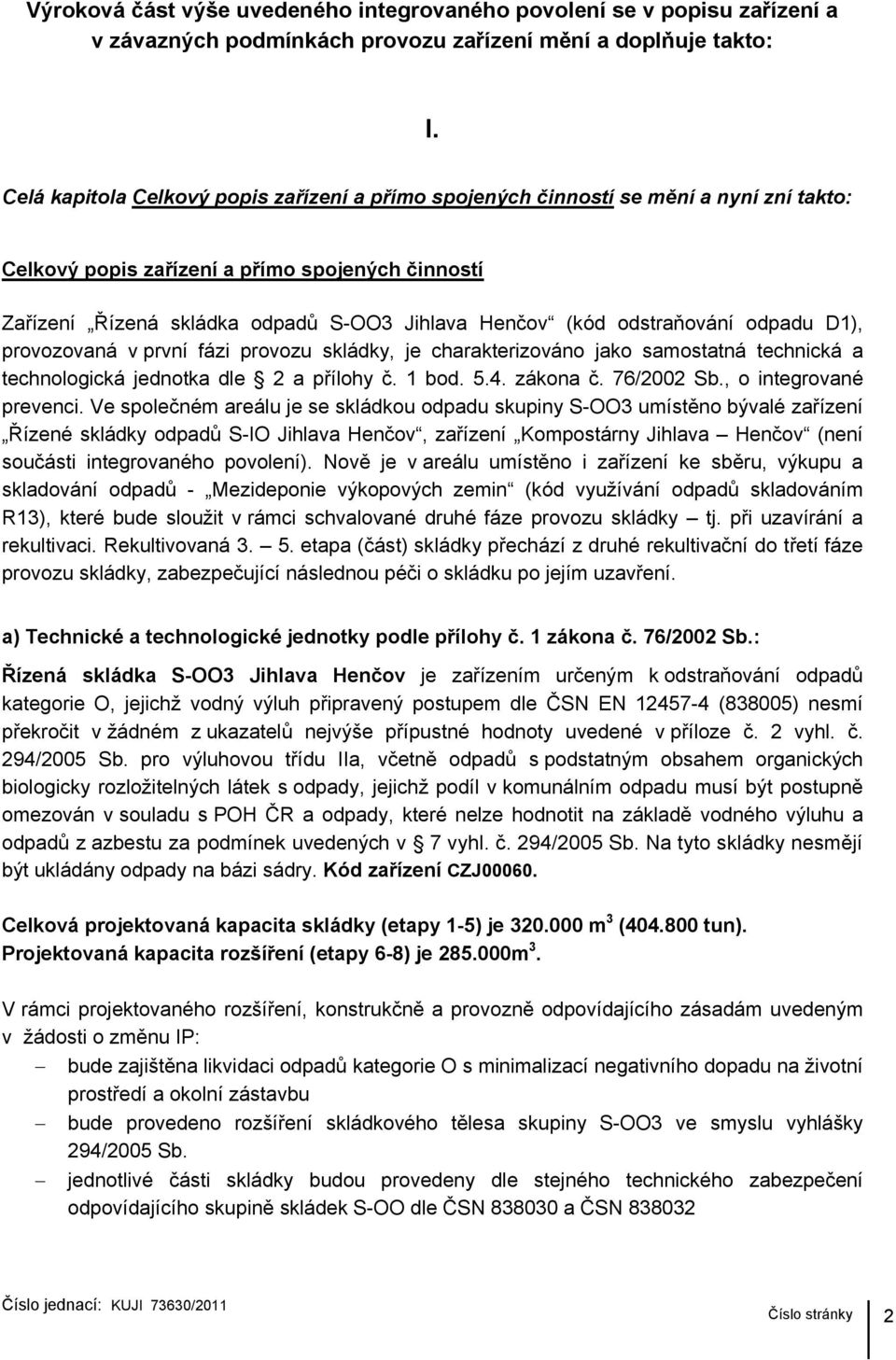 odstraňování odpadu D1), provozovaná v první fázi provozu skládky, je charakterizováno jako samostatná technická a technologická jednotka dle 2 a přílohy č. 1 bod. 5.4. zákona č. 76/2002 Sb.