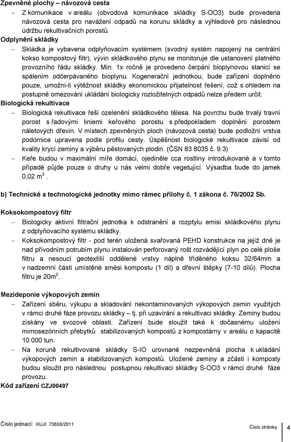 Odplynění skládky Skládka je vybavena odplyňovacím systémem (svodný systém napojený na centrální kokso kompostový filtr), vývin skládkového plynu se monitoruje dle ustanovení platného provozního řádu