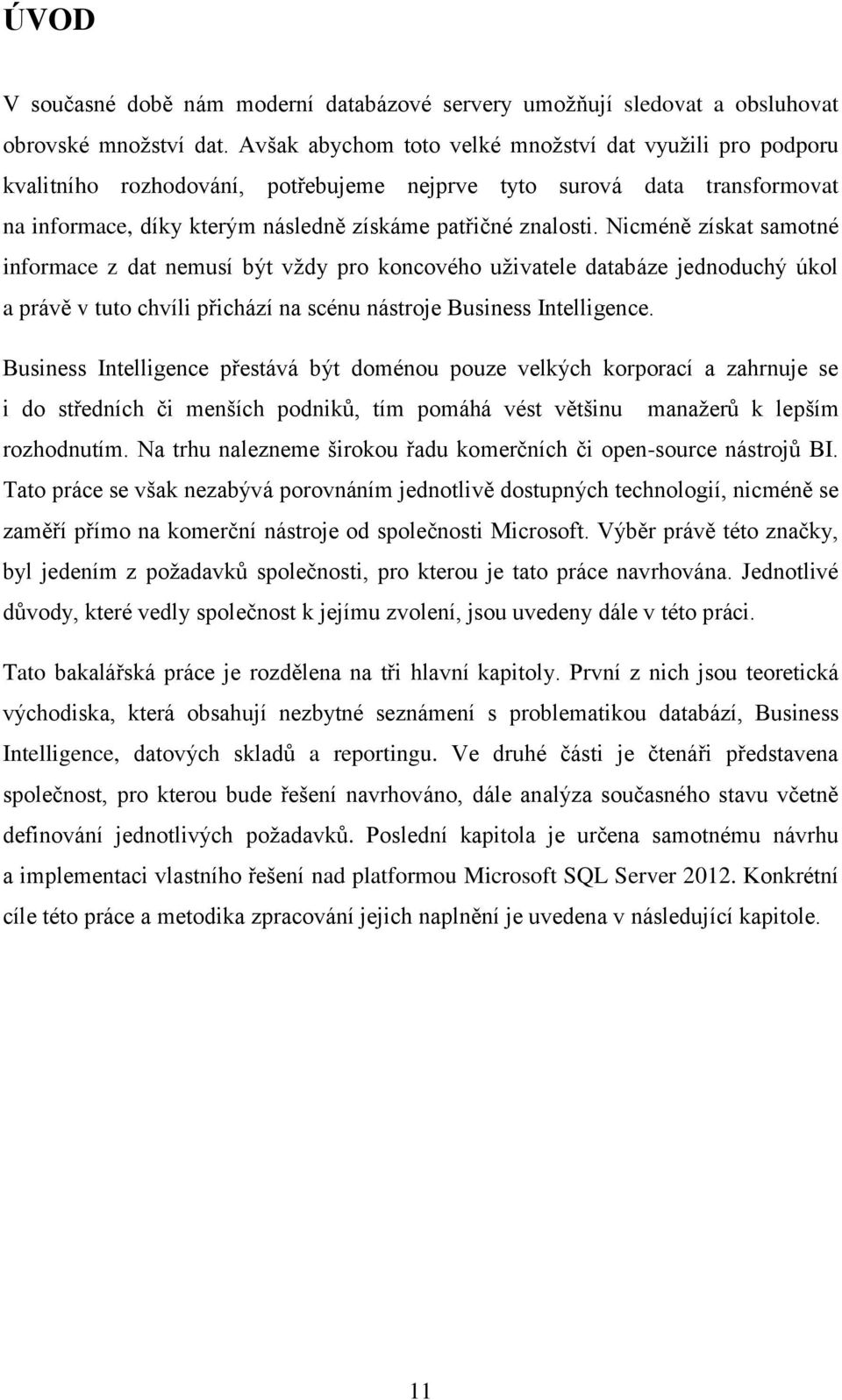 Nicméně získat samotné informace z dat nemusí být vždy pro koncového uživatele databáze jednoduchý úkol a právě v tuto chvíli přichází na scénu nástroje Business Intelligence.