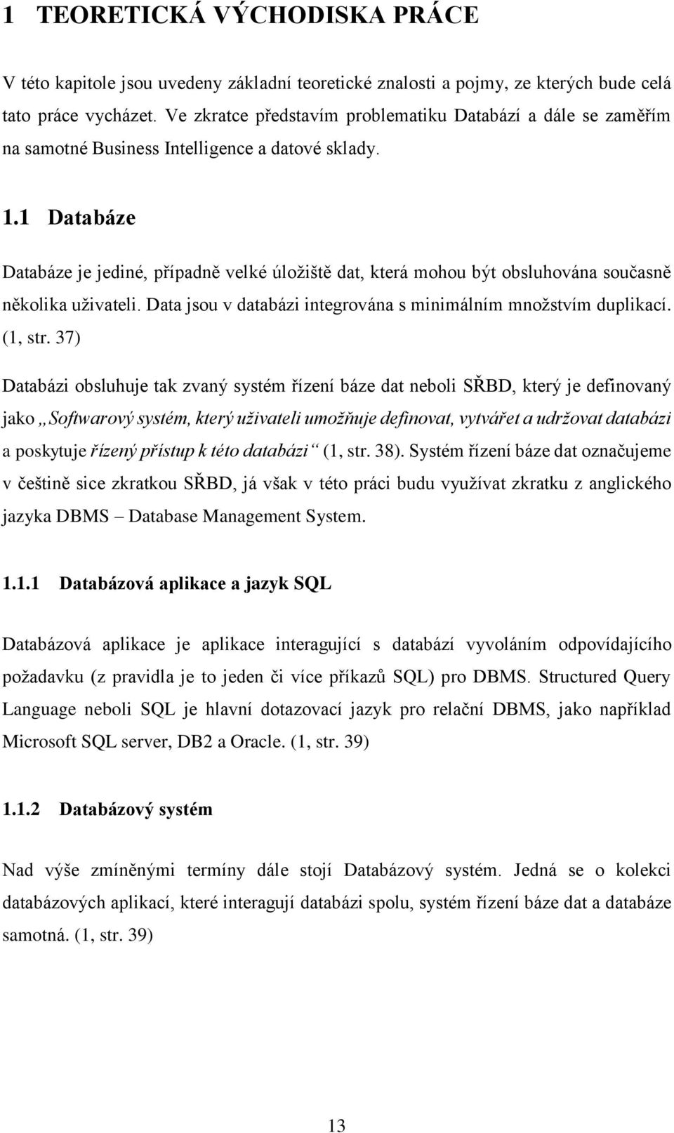 1 Databáze Databáze je jediné, případně velké úložiště dat, která mohou být obsluhována současně několika uživateli. Data jsou v databázi integrována s minimálním množstvím duplikací. (1, str.