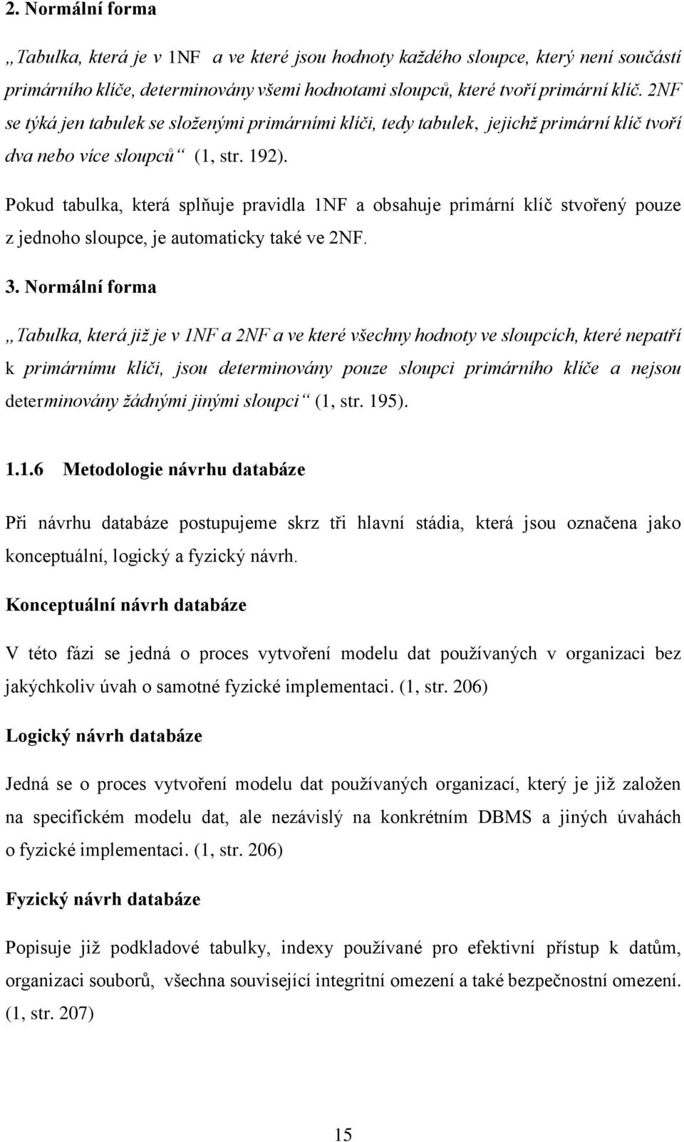 Pokud tabulka, která splňuje pravidla 1NF a obsahuje primární klíč stvořený pouze z jednoho sloupce, je automaticky také ve 2NF. 3.