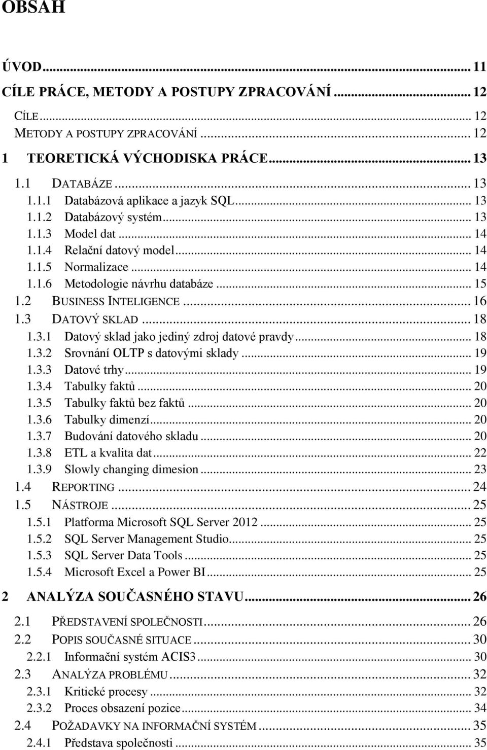 3 DATOVÝ SKLAD... 18 1.3.1 Datový sklad jako jediný zdroj datové pravdy... 18 1.3.2 Srovnání OLTP s datovými sklady... 19 1.3.3 Datové trhy... 19 1.3.4 Tabulky faktů... 20 1.3.5 Tabulky faktů bez faktů.