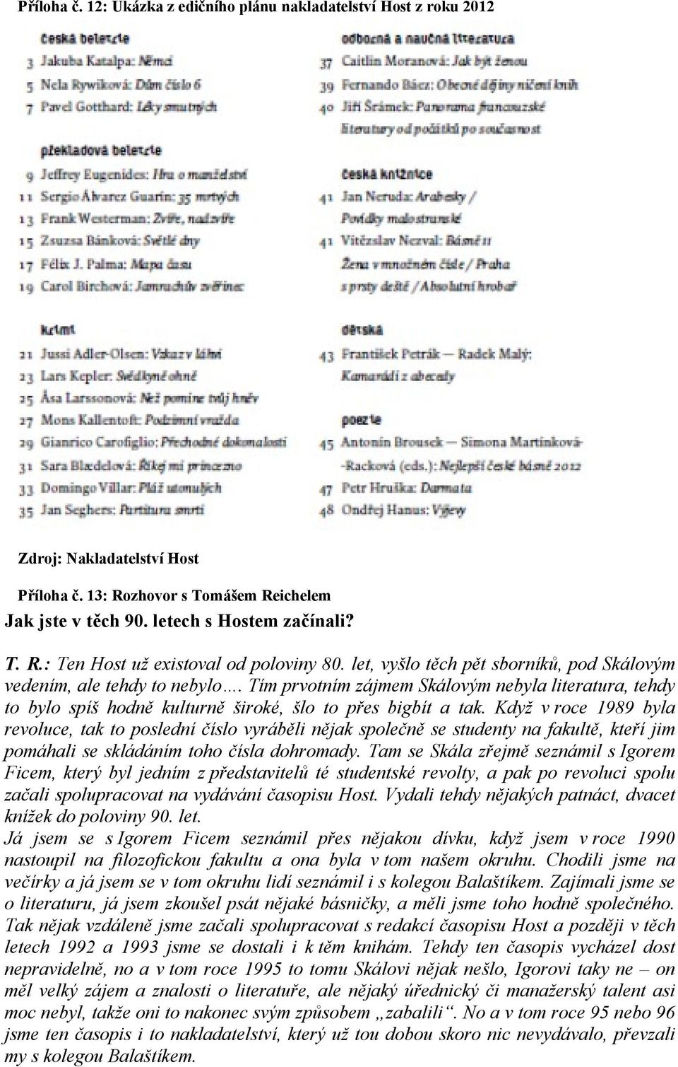 Když v roce 1989 byla revoluce, tak to poslední číslo vyráběli nějak společně se studenty na fakultě, kteří jim pomáhali se skládáním toho čísla dohromady.