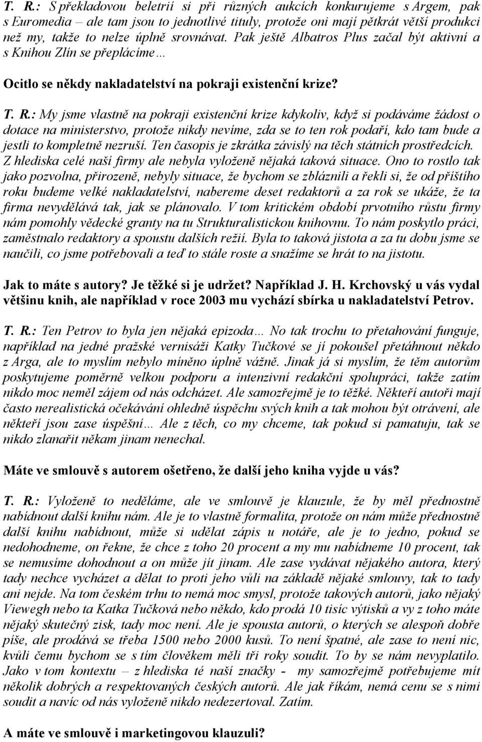 : My jsme vlastně na pokraji existenční krize kdykoliv, když si podáváme žádost o dotace na ministerstvo, protože nikdy nevíme, zda se to ten rok podaří, kdo tam bude a jestli to kompletně nezruší.