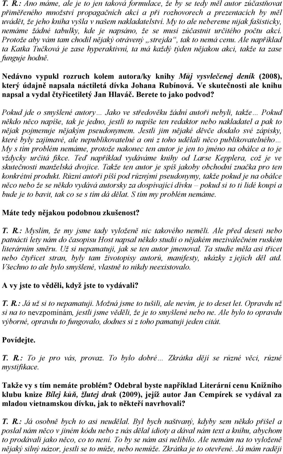 Protože aby vám tam chodil nějaký otrávený strejda, tak to nemá cenu. Ale například ta Katka Tučková je zase hyperaktivní, ta má každý týden nějakou akci, takže ta zase funguje hodně.