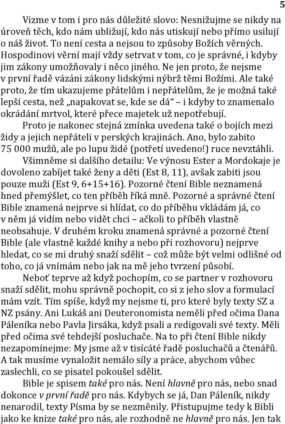 Ale také proto, že tím ukazujeme přátelům i nepřátelům, že je možná také lepší cesta, než napakovat se, kde se dá i kdyby to znamenalo okrádání mrtvol, které přece majetek už nepotřebují.