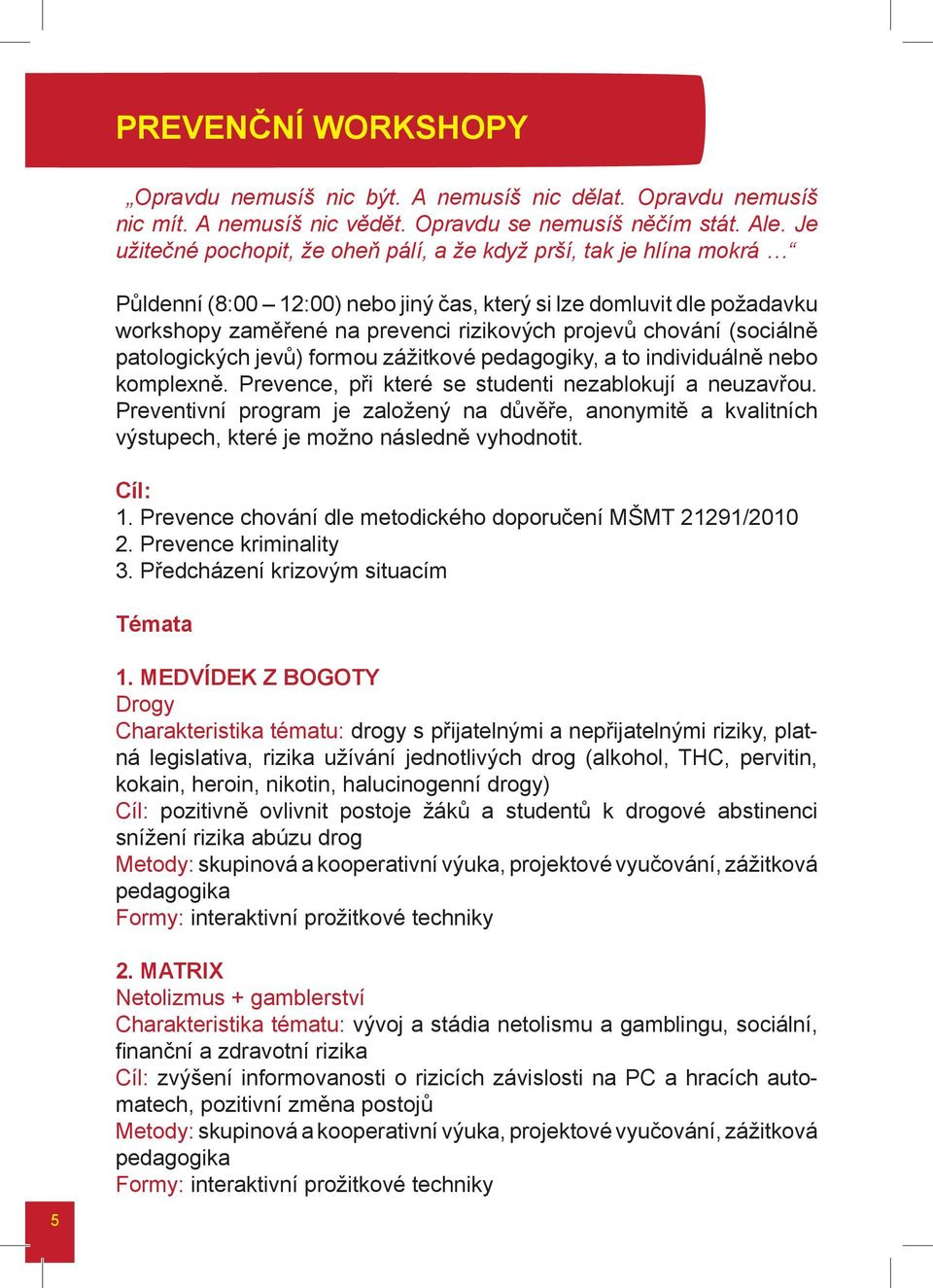 chování (sociálně patologických jevů) formou zážitkové pedagogiky, a to individuálně nebo komplexně. Prevence, při které se studenti nezablokují a neuzavřou.