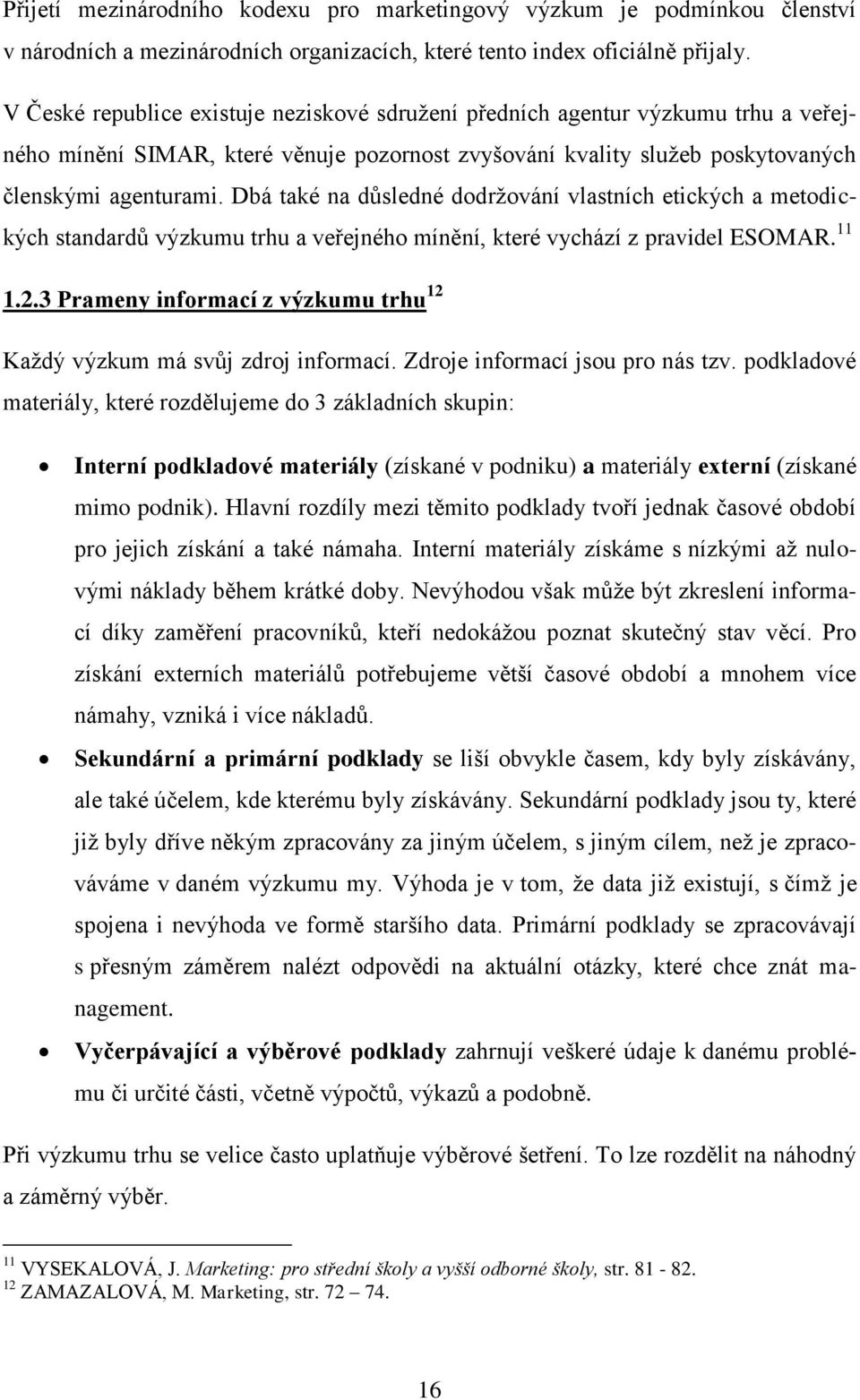 Dbá také na důsledné dodrţování vlastních etických a metodických standardů výzkumu trhu a veřejného mínění, které vychází z pravidel ESOMAR. 11 1.2.