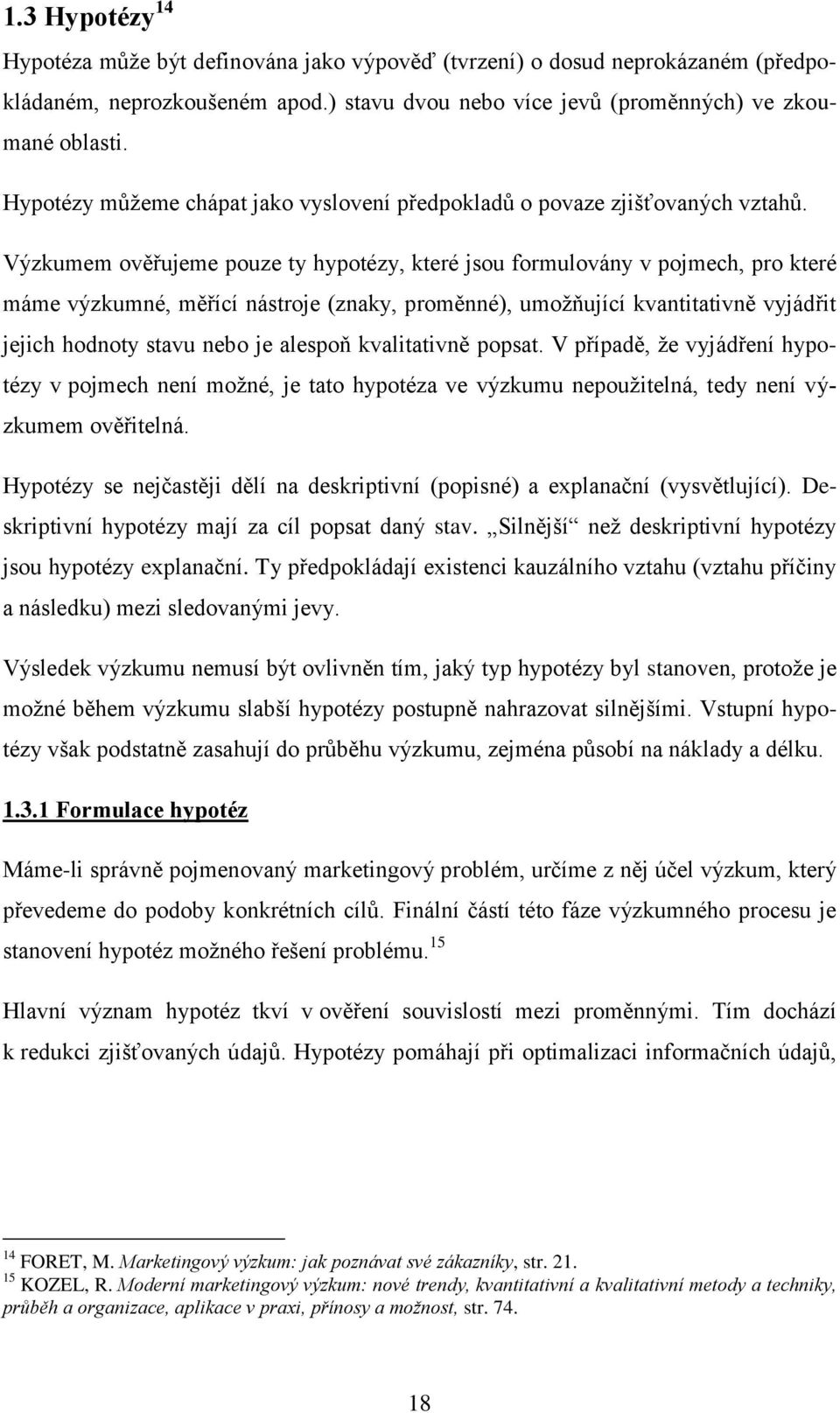 Výzkumem ověřujeme pouze ty hypotézy, které jsou formulovány v pojmech, pro které máme výzkumné, měřící nástroje (znaky, proměnné), umoţňující kvantitativně vyjádřit jejich hodnoty stavu nebo je