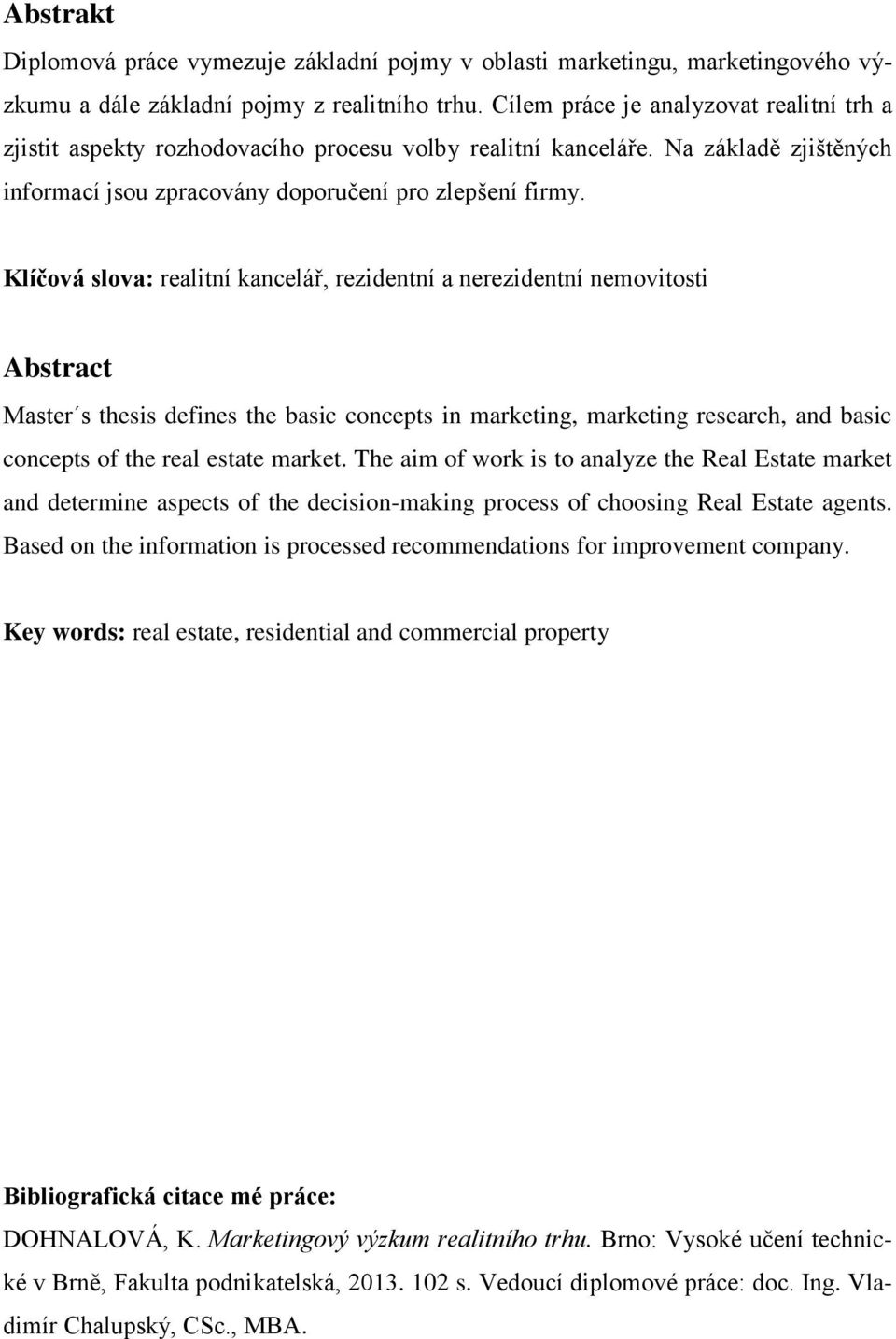 Klíčová slova: realitní kancelář, rezidentní a nerezidentní nemovitosti Abstract Master s thesis defines the basic concepts in marketing, marketing research, and basic concepts of the real estate