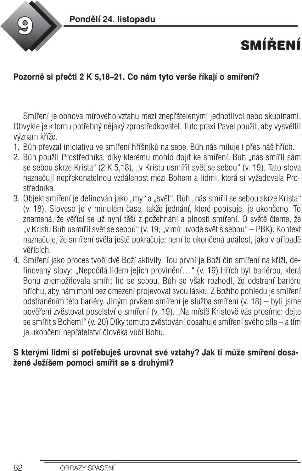 Bůh použil Prostředníka, díky kterému mohlo dojít ke smíření. Bůh nás smířil sám se sebou skrze Krista (2 K 5,18), v Kristu usmířil svět se sebou (v. 19).