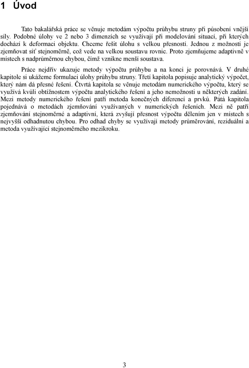 Jednou z možností je zjemňovat síť stejnoměrně, což vede na velkou soustavu rovnic. Proto zjemňujeme adaptivně v místech s nadprůměrnou chybou, čímž vznikne menší soustava.