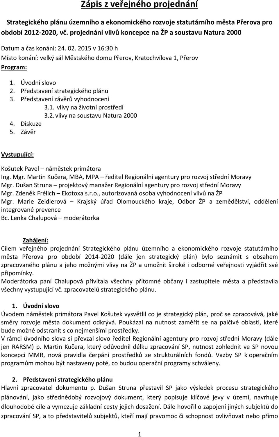 Představení strategického plánu 3. Představení závěrů vyhodnocení 3.1. vlivy na životní prostředí 3.2.vlivy na soustavu Natura 2000 4. Diskuze 5.