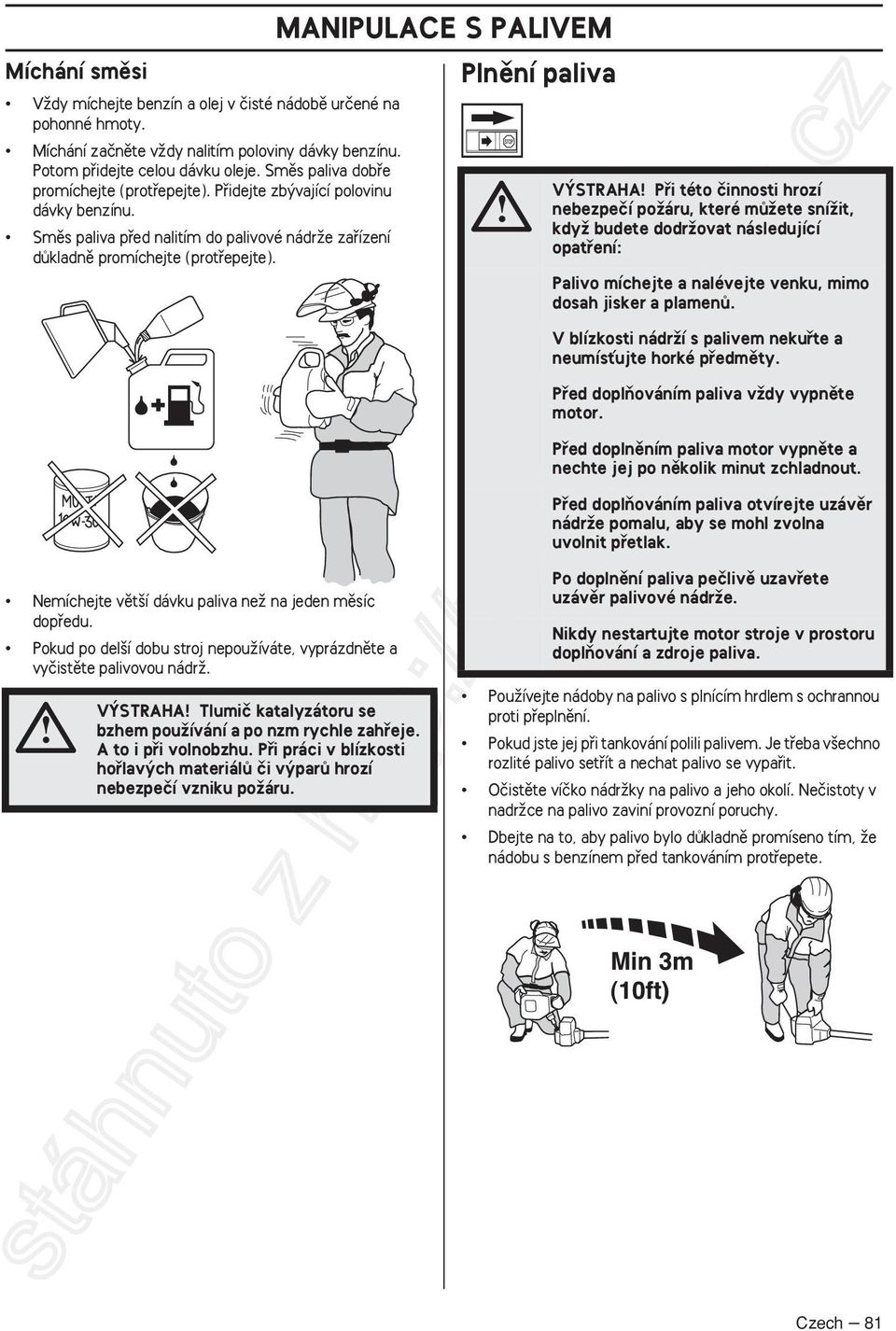 MANIPULACE S PALIVEM Plnûní paliva V STRAHA Pfii této ãinnosti hrozí nebezpeãí poïáru, které mûïete sníïit, kdyï budete dodrïovat následující opatfiení: Palivo míchejte a nalévejte venku, mimo dosah