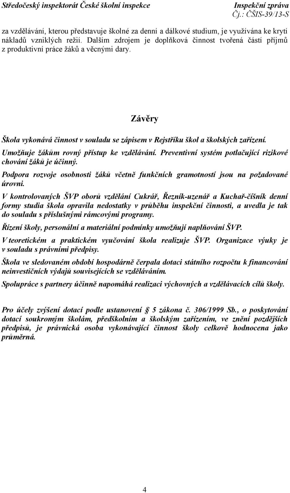 Umožňuje žákům rovný přístup ke vzdělávání. Preventivní systém potlačující rizikové chování žáků je účinný. Podpora rozvoje osobnosti žáků včetně funkčních gramotností jsou na požadované úrovni.