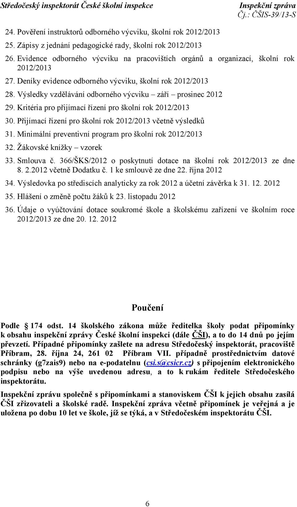 Výsledky vzdělávání odborného výcviku září prosinec 2012 29. Kritéria pro přijímací řízení pro školní rok 2012/2013 30. Přijímací řízení pro školní rok 2012/2013 včetně výsledků 31.