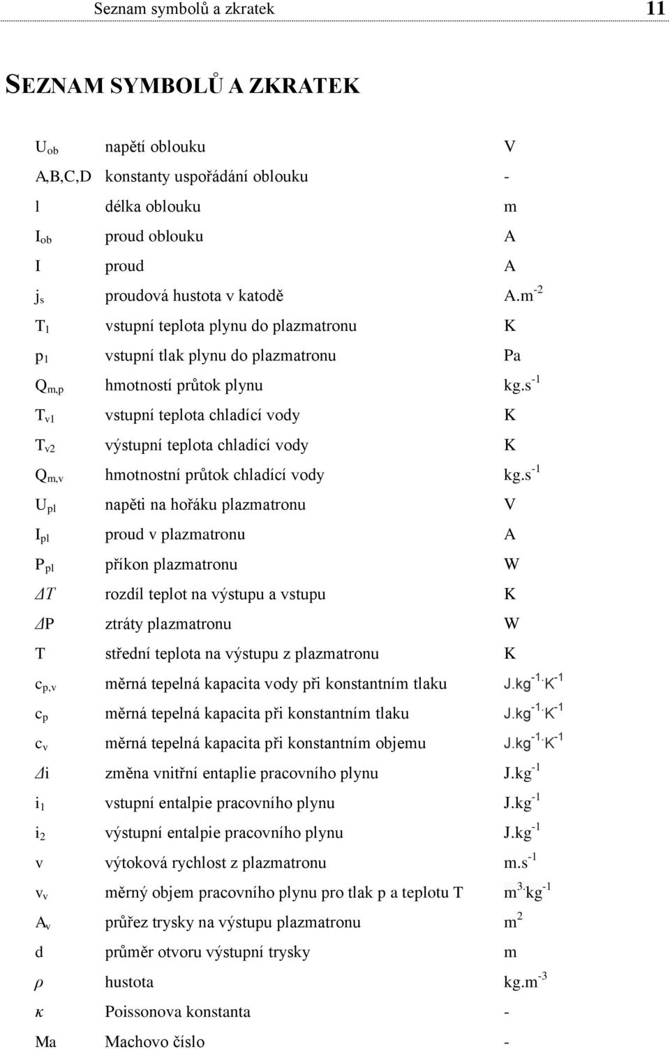 s -1 T v1 vstupní teplota chladící vody K T v výstupní teplota chladící vody K Q m,v hmotnostní průtok chladící vody kg.