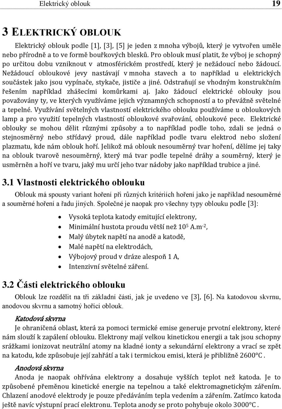 Nežádoucí obloukové jevy nastávají v mnoha stavech a to například u elektrických součástek jako jsou vypínače, stykače, jističe a jiné.