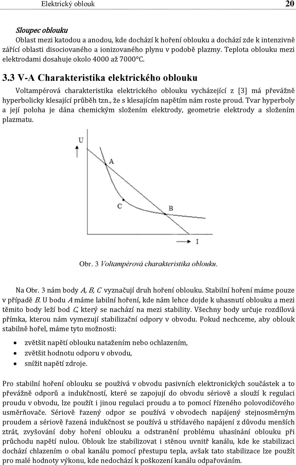 3 V-A Charakteristika elektrického oblouku Voltampérová charakteristika elektrického oblouku vycházející z [3] má převážně hyperbolicky klesající průběh tzn., že s klesajícím napětím nám roste proud.