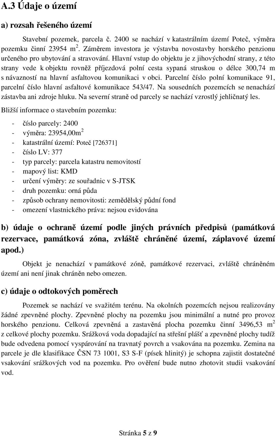 Hlavní vstup do objektu je z jihovýchodní strany, z této strany vede k objektu rovněž příjezdová polní cesta sypaná struskou o délce 300,74 m s návazností na hlavní asfaltovou komunikaci v obci.