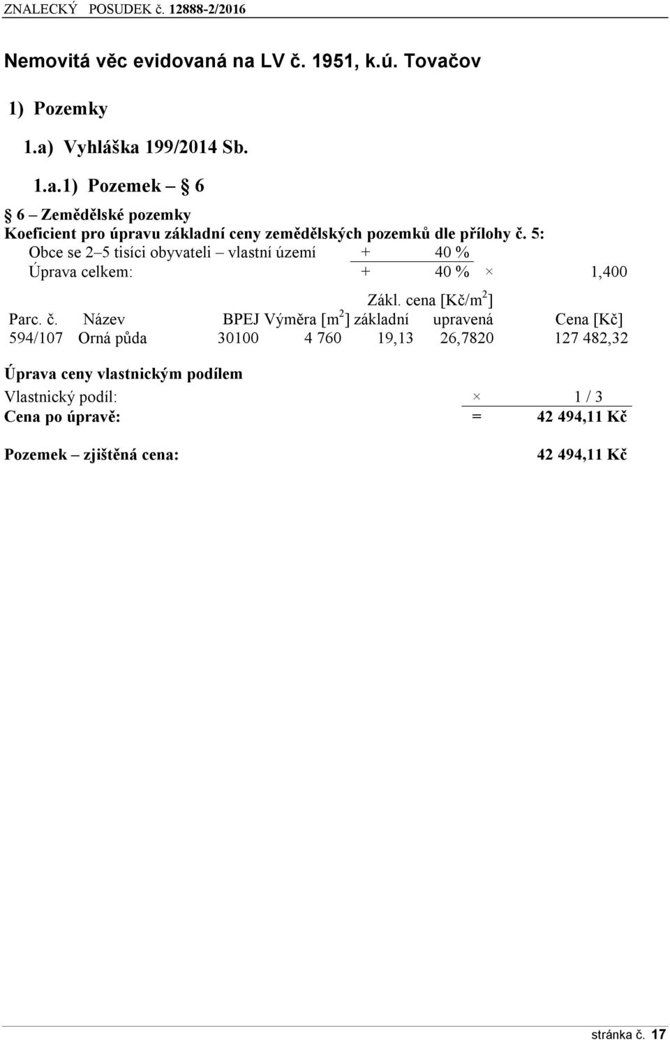 Název BPEJ Výměra [m 2 ] základní upravená Cena [Kč] 594/107 Orná půda 30100 4 760 19,13 26,7820 127 482,32 Úprava ceny vlastnickým