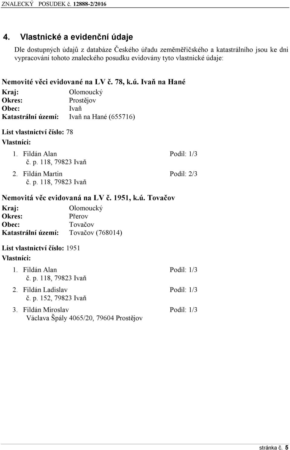 Fildán Alan Podíl: 1/3 č. p. 118, 79823 Ivaň 2. Fildán Martin Podíl: 2/3 č. p. 118, 79823 Ivaň Nemovitá věc evidovaná na LV č. 1951, k.ú.