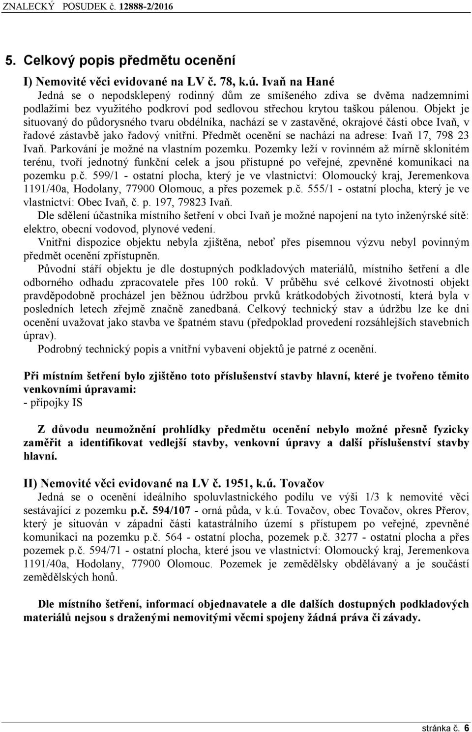 Objekt je situovaný do půdorysného tvaru obdélníka, nachází se v zastavěné, okrajové části obce Ivaň, v řadové zástavbě jako řadový vnitřní. Předmět ocenění se nachází na adrese: Ivaň 17, 798 23 Ivaň.