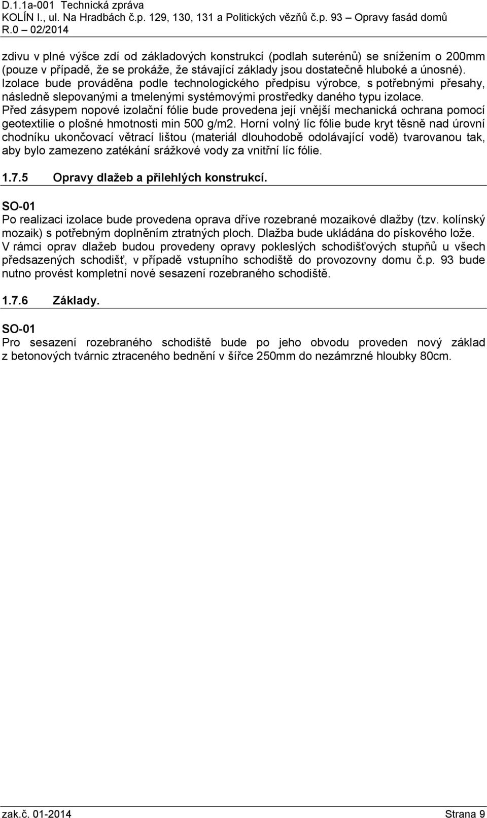 Před zásypem nopové izolační fólie bude provedena její vnější mechanická ochrana pomocí geotextilie o plošné hmotnosti min 500 g/m2.