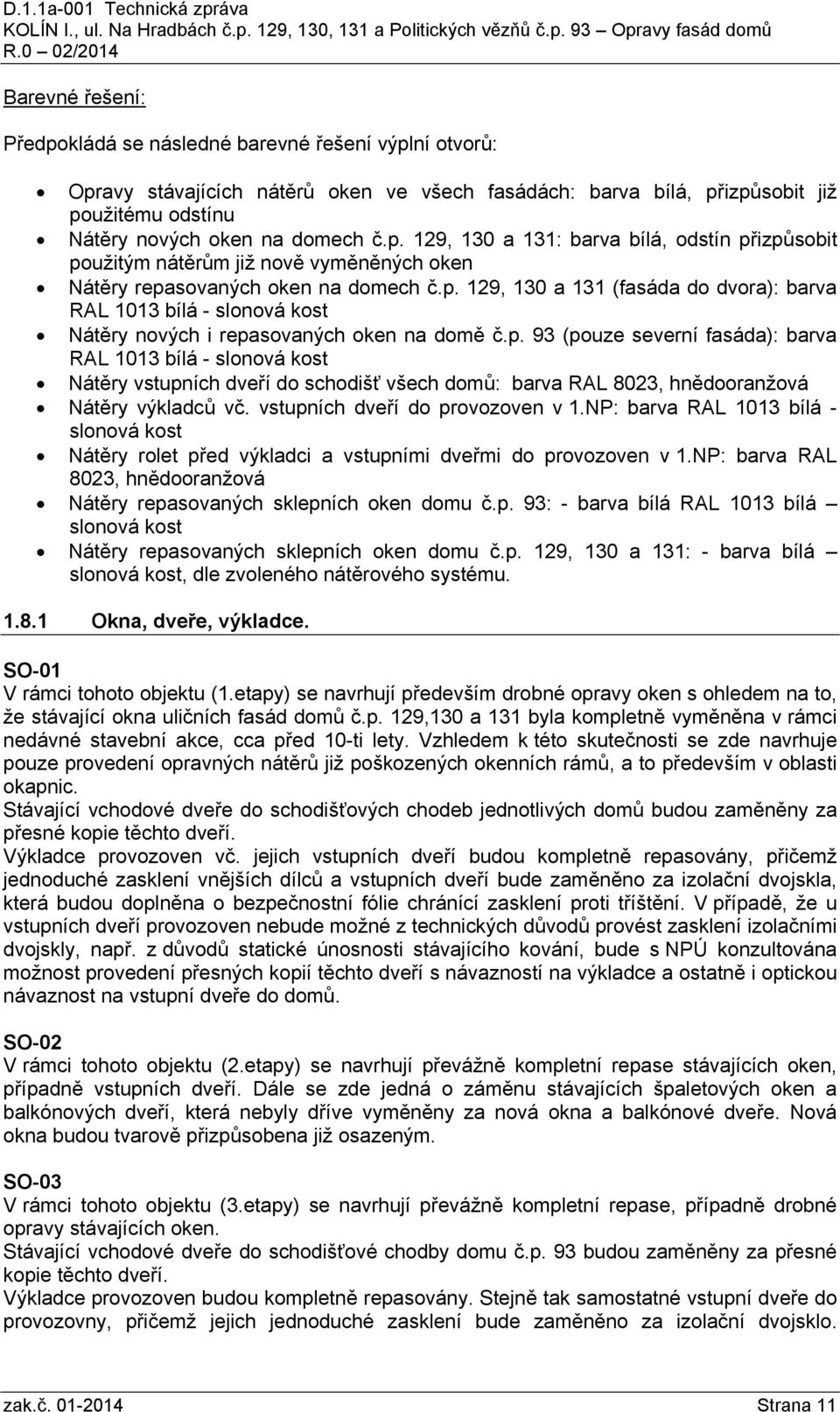 vstupních dveří do provozoven v 1.NP: barva RAL 1013 bílá - slonová kost Nátěry rolet před výkladci a vstupními dveřmi do provozoven v 1.