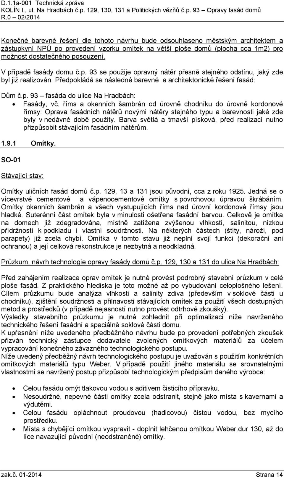 říms a okenních šambrán od úrovně chodníku do úrovně kordonové římsy: Oprava fasádních nátěrů novými nátěry stejného typu a barevnosti jaké zde byly v nedávné době použity.