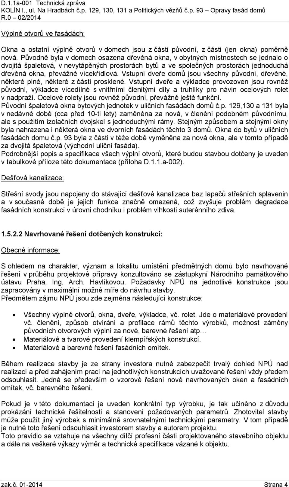 vícekřídlová. Vstupní dveře domů jsou všechny původní, dřevěné, některé plné, některé z části prosklené.