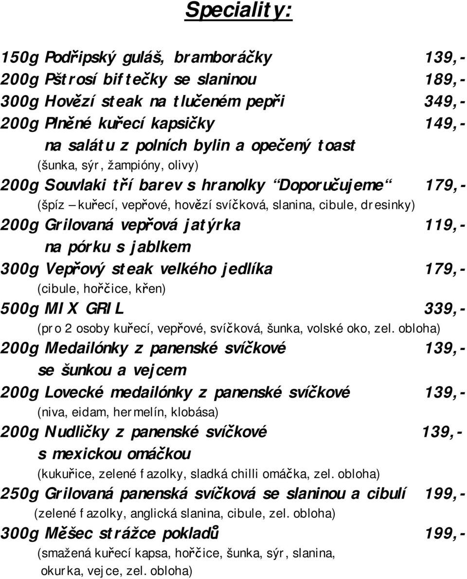 119,- na pórku s jablkem 300g Vepřový steak velkého jedlíka 179,- (cibule, hořčice, křen) 500g MIX GRIL 339,- (pro 2 osoby kuřecí, vepřové, svíčková, šunka, volské oko, zel.