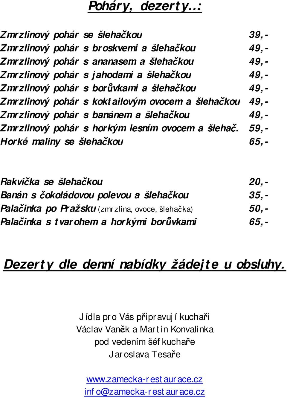 59,- Horké maliny se šlehačkou 65,- Rakvička se šlehačkou 20,- Banán s čokoládovou polevou a šlehačkou 35,- Palačinka po Pražsku (zmrzlina, ovoce, šlehačka) 50,- Palačinka s tvarohem a horkými