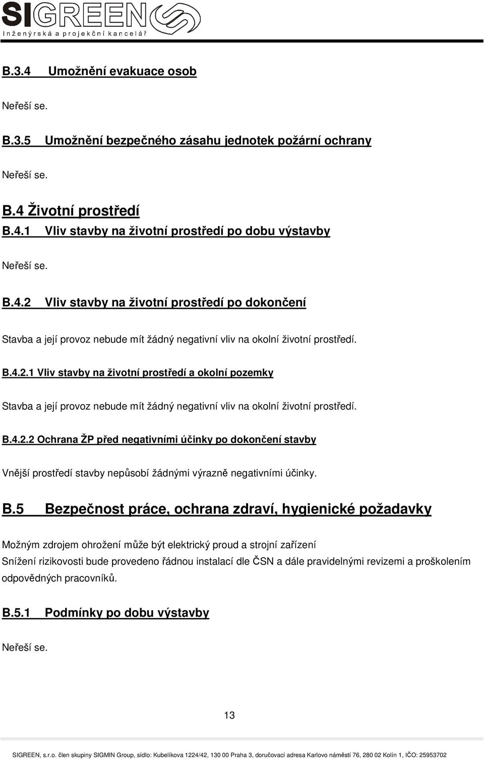 B.5 Bezpečnost práce, ochrana zdraví, hygienické požadavky Možným zdrojem ohrožení může být elektrický proud a strojní zařízení Snížení rizikovosti bude provedeno řádnou instalací dle ČSN a dále