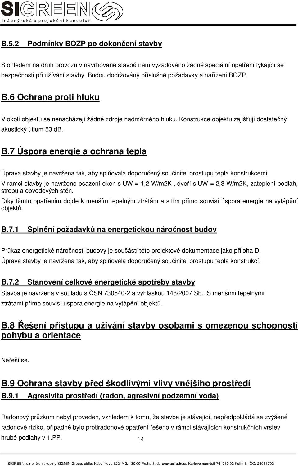 Konstrukce objektu zajišťují dostatečný akustický útlum 53 db. B.7 Úspora energie a ochrana tepla Úprava stavby je navržena tak, aby splňovala doporučený součinitel prostupu tepla konstrukcemi.