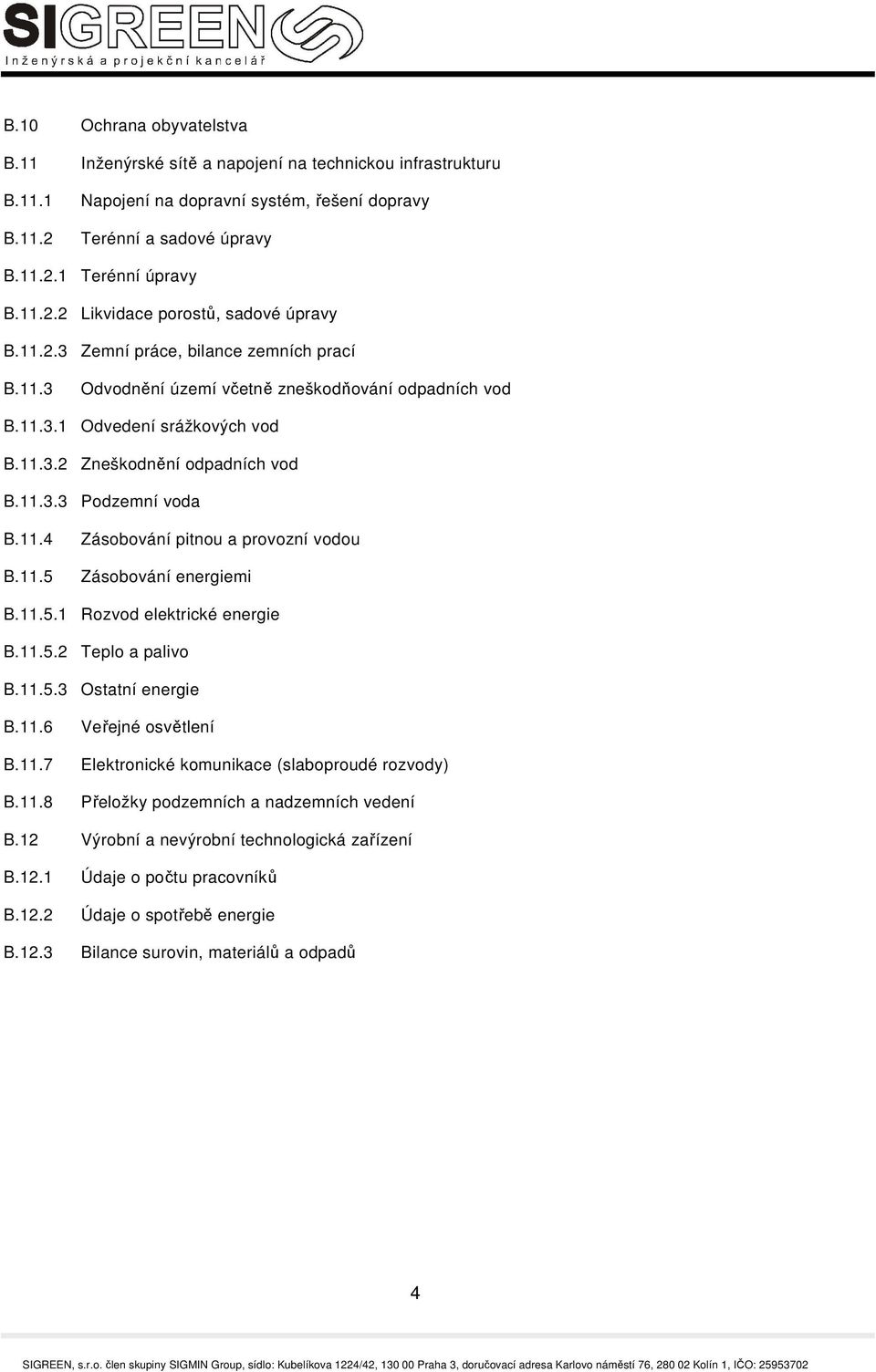11.5 Zásobování pitnou a provozní vodou Zásobování energiemi B.11.5.1 Rozvod elektrické energie B.11.5.2 Teplo a palivo B.11.5.3 Ostatní energie B.11.6 B.11.7 B.11.8 Veřejné osvětlení Elektronické komunikace (slaboproudé rozvody) Přeložky podzemních a nadzemních vedení B.