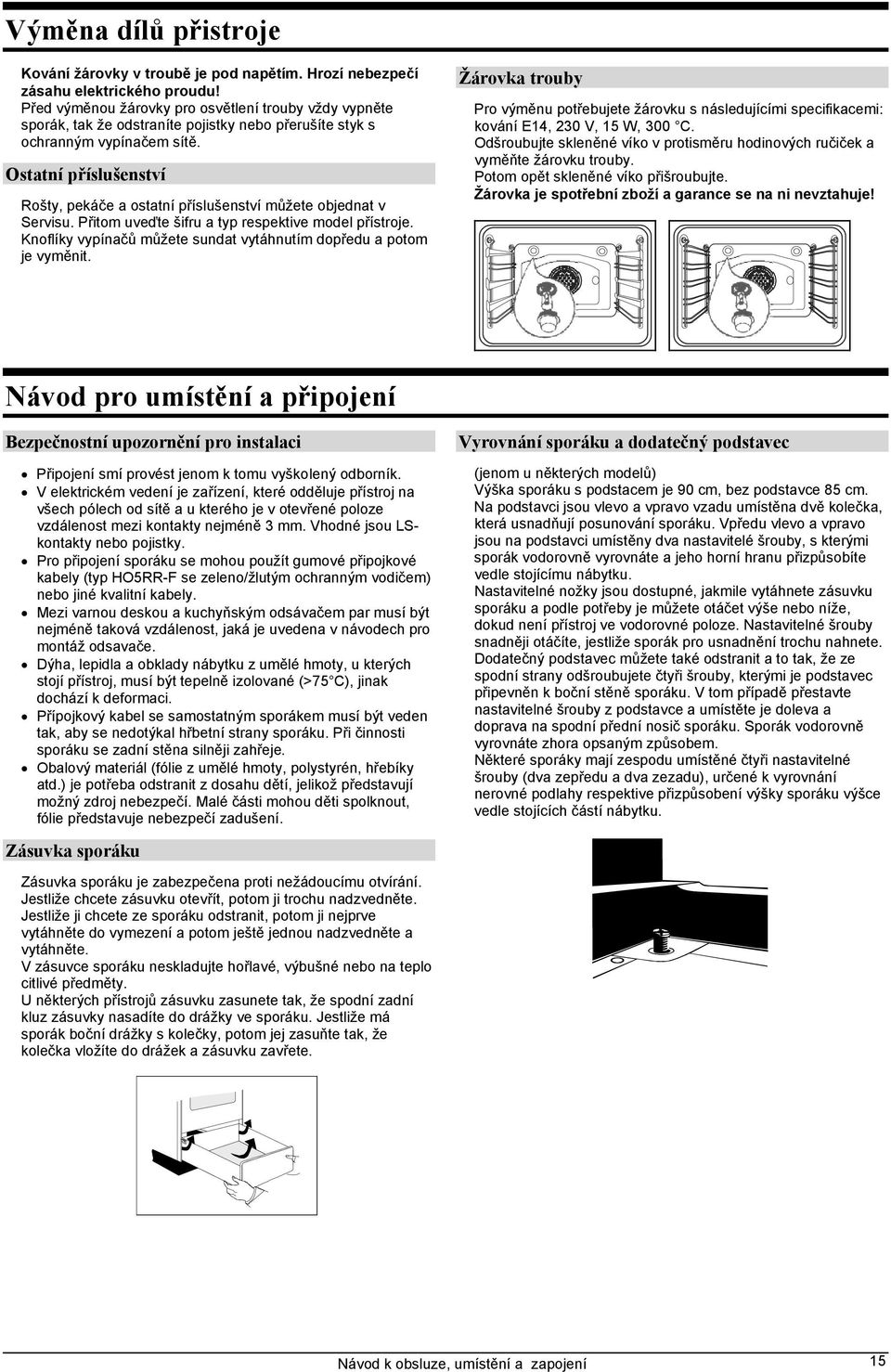 Ostatní příslušenství Rošty, pekáče a ostatní příslušenství můžete objednat v Servisu. Přitom uveďte šifru a typ respektive model přístroje.