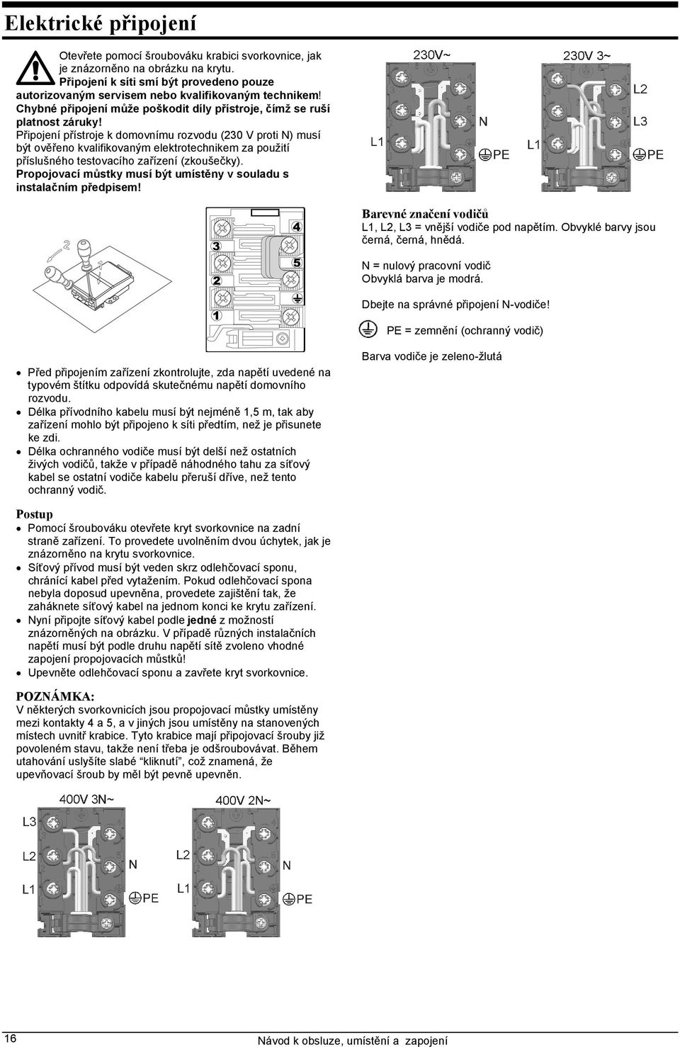 Připojení přístroje k domovnímu rozvodu (230 V proti N) musí být ověřeno kvalifikovaným elektrotechnikem za použití příslušného testovacího zařízení (zkoušečky).