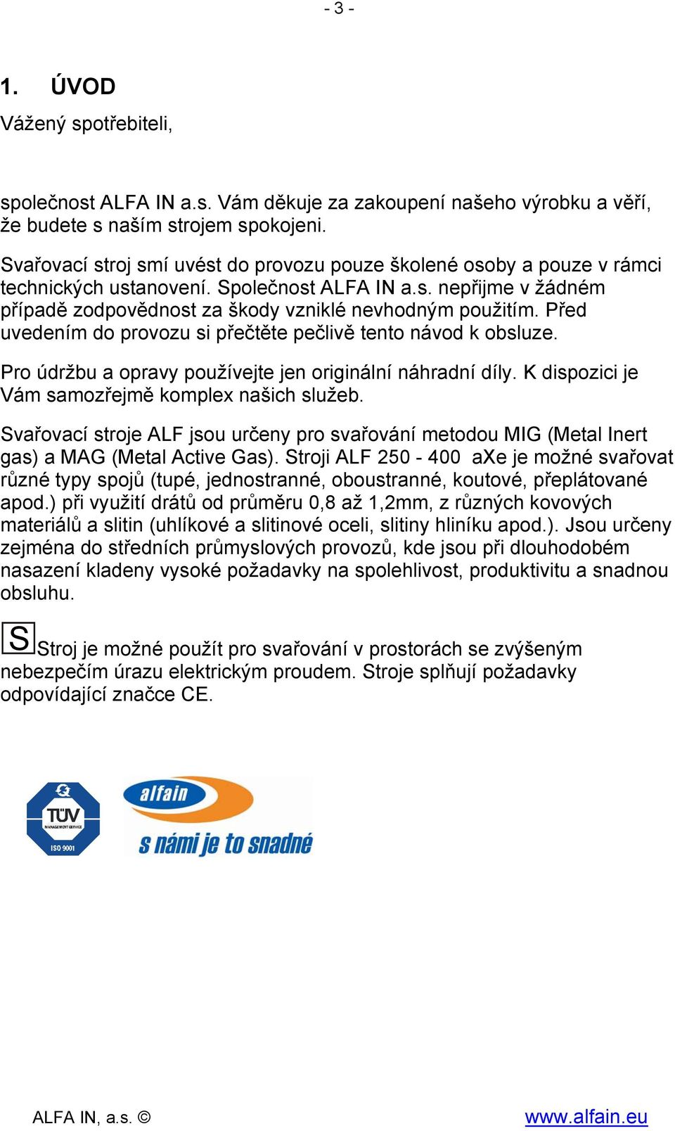 Před uvedením do provozu si přečtěte pečlivě tento návod k obsluze. Pro údržbu a opravy používejte jen originální náhradní díly. K dispozici je Vám samozřejmě komplex našich služeb.