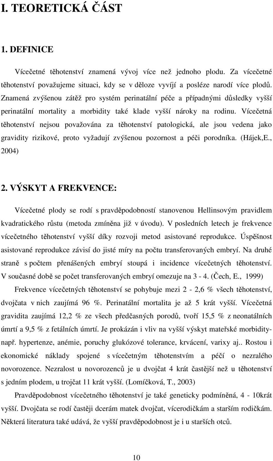 Vícečetná těhotenství nejsou považována za těhotenství patologická, ale jsou vedena jako gravidity rizikové, proto vyžadují zvýšenou pozornost a péči porodníka. (Hájek,E., 2004) 2.